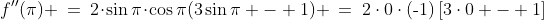 f''(\pi) \:=\:2\!\cdot\!\sin\pi\!\cdot\!\cos\pi(3\sin\pi - 1) \:=\:2\cdot0\cdot(\text{-}1)\,[3\cdot0 - 1]