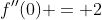 f''(0) = 2