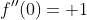 f''(0)= 1