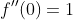 f''(0)=1