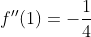 f''(1)=-\frac{1}{4}