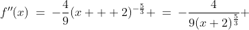 f''(x)\:=\:-\frac{4}{9}(x + 2)^{-\frac{5}{3}} \:=\:-\frac{4}{9(x+2)^{\frac{5}{3}}} 