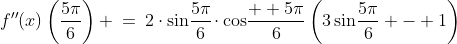 f''(x)\left(\frac{5\pi}{6}\right) \:=\:2\cdot\sin\!\frac{5\pi}{6}\!\cdot\cos\!\frac{  5\pi}{6}\left(3\sin\!\frac{5\pi}{6} - 1\right)