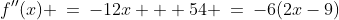 f''(x) \:=\:-12x + 54 \:=\:-6(2x-9)