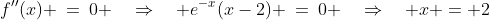 f''(x) \:=\:0 \quad\Rightarrow\quad e^{-x}(x-2) \:=\:0 \quad\Rightarrow\quad x = 2