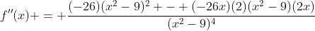 f''(x) = \frac{(-26)(x^2-9)^2 - (-26x)(2)(x^2-9)(2x)}{(x^2-9)^4}