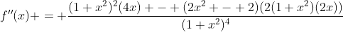 f''(x) = \frac{(1+x^2)^2(4x) - (2x^2 - 2)(2(1+x^2)(2x))}{(1+x^2)^4}