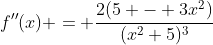 f''(x) = \frac{2(5 - 3x^2)}{(x^2+5)^3}