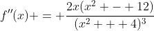 f''(x) = \frac{2x(x^2 - 12)}{(x^2 + 4)^3}