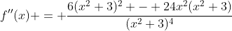 f''(x) = \frac{6(x^2+3)^2 - 24x^2(x^2+3)}{(x^2+3)^4}