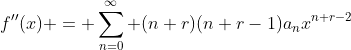 f''(x) = \sum_{n=0}^{\infty} (n+r)(n+r-1)a_nx^{n+r-2}