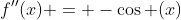 f''(x) = -\cos (x)