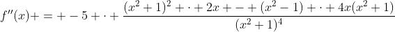 f''(x) = -5 \cdot \frac{(x^2+1)^2 \cdot 2x - (x^2-1) \cdot 4x(x^2+1)}{(x^2+1)^4}