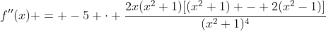 f''(x) = -5 \cdot \frac{2x(x^2+1)[(x^2+1) - 2(x^2-1)]}{(x^2+1)^4}