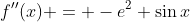 f''(x) = -e^2 \sin{x}
