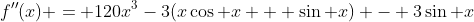 f''(x) = 120x^3-3(x\cos x + \sin x) - 3\sin x