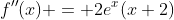 f''(x) = 2e^x(x+2)