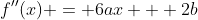 f''(x) = 6ax + 2b