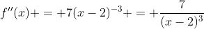 f''(x) = 7(x-2)^{-3} = \frac{7}{(x-2)^3}
