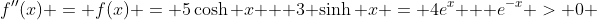 f''(x) = f(x) = 5\cosh x + 3 \sinh x = 4e^x + e^{-x} > 0 