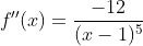 f''(x)=\frac{-12}{(x-1)^{5}}