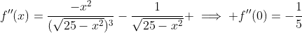 f''(x)=\frac{-x^2}{(\sqrt{25-x^2})^3}-\frac{1}{\sqrt{25-x^2}} \implies f''(0)=-\frac{1}{5}