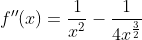 f''(x)=\frac{1}{x^2}-\frac{1}{4x^{\frac{3}{2}}}