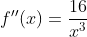 f''(x)=\frac{16}{x^3}