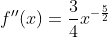 f''(x)=\frac{3}{4}x^{-\frac{5}{2}}