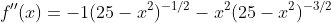 f''(x)=-1(25-x^2)^{-1/2}-x^2(25-x^2)^{-3/2}