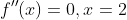 f''(x)=0,x=2