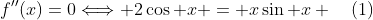 f''(x)=0\Longleftrightarrow 2\cos x = x\sin x \,\,\,\,\,\,(1)