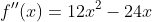 f''(x)=12x^{2}-24x