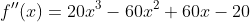 f''(x)=20x^3-60x^2+60x-20
