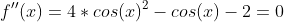 f''(x)=4*cos(x)^2-cos(x)-2=0