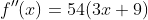 f''(x)=54(3x+9)