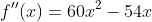f''(x)=60x^2-54x