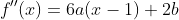 f''(x)=6a(x-1)+2b