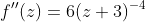 f''(z)=6(z+3)^{-4}