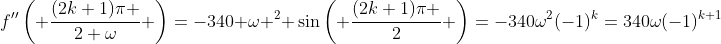 f''\left( \frac{(2k+1)\pi }{2 \omega} \right)=-340 \omega ^{2} \sin\left( \frac{(2k+1)\pi }{2} \right)=-340\omega^{2}(-1)^k=340\omega(-1)^{k+1}
