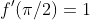 f'(\pi/2)=1