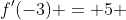 f'(-3) = 5 