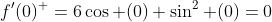 f'(0)^+=6\cos (0) \sin^2 (0)=0
