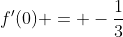 f'(0) = -\frac{1}{3}