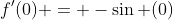 f'(0) = -\sin (0)