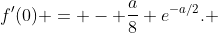 f'(0) = - \frac{a}{8} e^{-a/2}. 