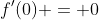 f'(0) = 0