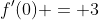 f'(0) = 3