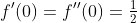 f'(0)=f''(0)=\tfrac{1}{2}