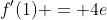 f'(1) = 4e